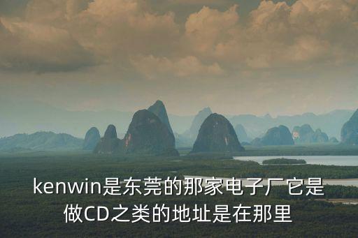 東莞市杰科電子科技有限公司，kenwin是東莞的那家電子廠它是做CD之類的地址是在那里