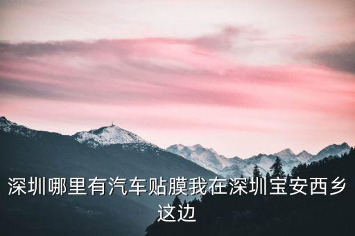 深圳哪里有汽車貼膜我在深圳寶安西鄉這邊
