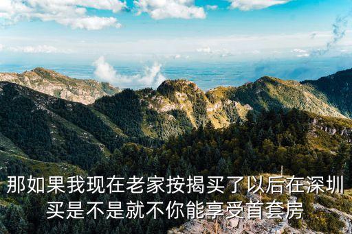 那如果我現(xiàn)在老家按揭買了以后在深圳買是不是就不你能享受首套房