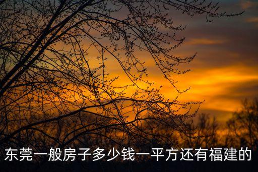 東莞一般房子多少錢(qián)一平方還有福建的
