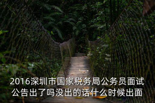2016深圳市國家稅務局公務員面試公告出了嗎沒出的話什么時候出面