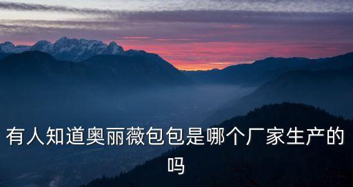 有人知道奧麗薇包包是哪個(gè)廠家生產(chǎn)的嗎