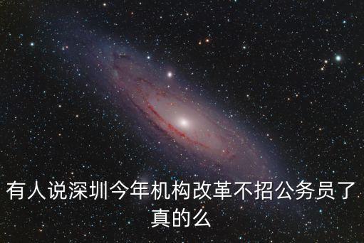 有人說深圳今年機構改革不招公務員了真的么