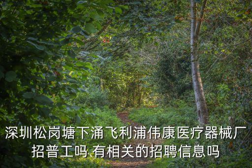 深圳松崗塘下涌飛利浦偉康醫療器械廠招普工嗎 有相關的招聘信息嗎