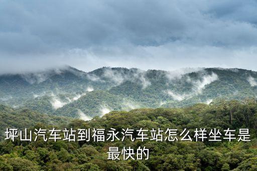 深圳坪山到深圳福永汽車站怎么走，急問深圳坪山客運中心到福永汽車站怎么走