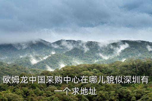 歐姆龍中國采購中心在哪兒貌似深圳有一個求地址
