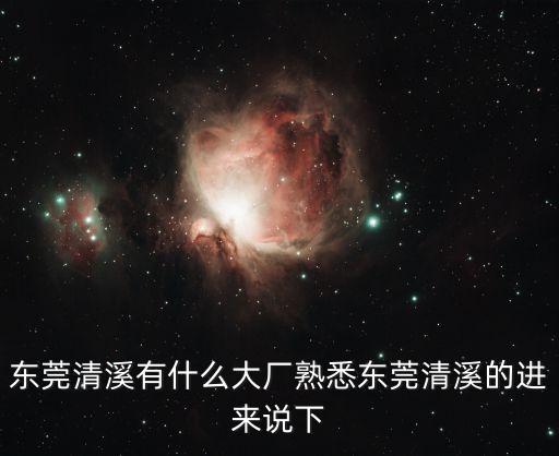 東莞清溪有什么大廠熟悉東莞清溪的進來說下