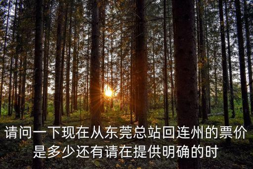 請問一下現在從東莞總站回連州的票價是多少還有請在提供明確的時