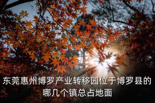 東莞惠州博羅產業轉移園位于博羅縣的哪幾個鎮總占地面