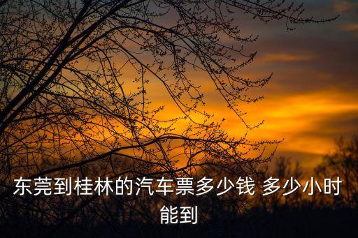 東莞到桂林的汽車票多少錢 多少小時能到