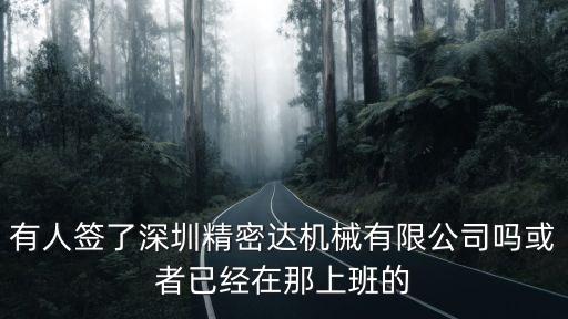 有人簽了深圳精密達機械有限公司嗎或者已經在那上班的