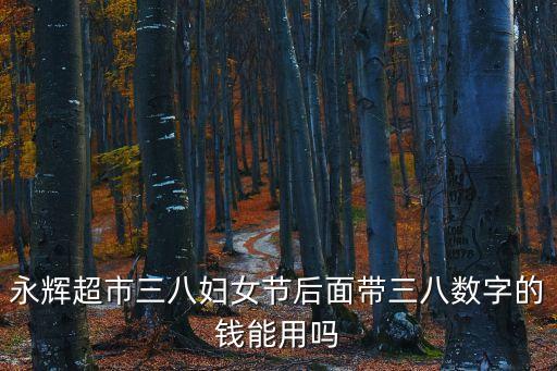 深圳永輝超市現金可用嗎，永輝超市三八婦女節后面帶三八數字的錢能用嗎