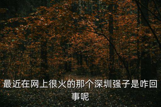 最近在網上很火的那個深圳強子是咋回事呢