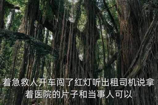 著急救人開車闖了紅燈聽出租司機(jī)說拿著醫(yī)院的片子和當(dāng)事人可以