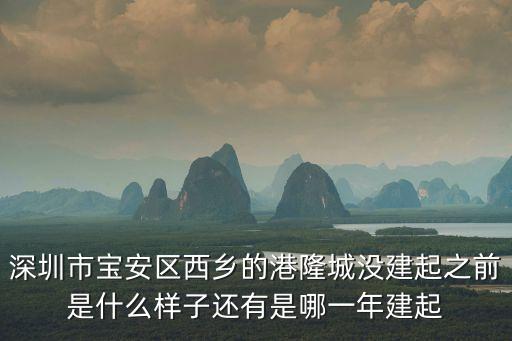 深圳市寶安區西鄉的港隆城沒建起之前是什么樣子還有是哪一年建起