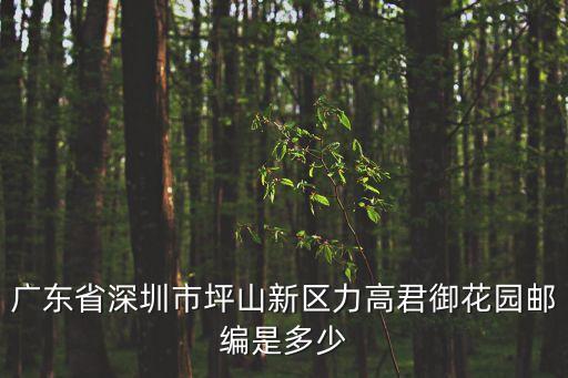 廣東省深圳市坪山新區(qū)力高君御花園郵編是多少