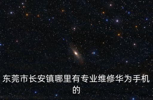 東莞華為手機的官方手機維修，東莞市長安鎮哪里有專業維修華為手機的