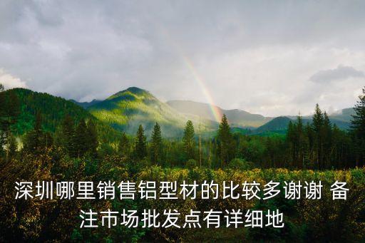 深圳哪里銷售鋁型材的比較多謝謝 備注市場批發點有詳細地