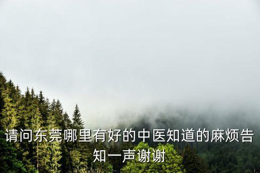 請(qǐng)問(wèn)東莞哪里有好的中醫(yī)知道的麻煩告知一聲謝謝