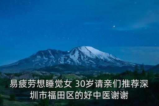 易疲勞想睡覺女 30歲請(qǐng)親們推薦深圳市福田區(qū)的好中醫(yī)謝謝