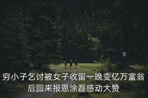 窮小子乞討被女子收留一晚變億萬富翁后回來報恩涂磊感動大贊