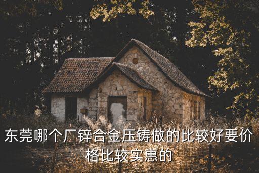 東莞哪個廠鋅合金壓鑄做的比較好要價格比較實惠的