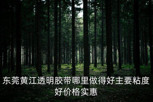 東莞黃江透明膠帶哪里做得好主要粘度好價格實惠