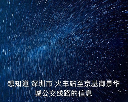 想知道 深圳市 火車站至京基御景華城公交線路的信息
