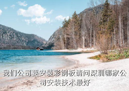 我們公司要安裝彩鋼板請(qǐng)問深圳哪家公司安裝技術(shù)最好