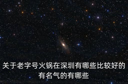 關(guān)于老字號(hào)火鍋在深圳有哪些比較好的有名氣的有哪些
