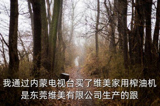 我通過內蒙電視臺買了維美家用榨油機是東莞維美有限公司生產的跟