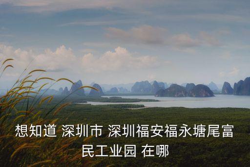想知道 深圳市 深圳福安福永塘尾富民工業(yè)園 在哪