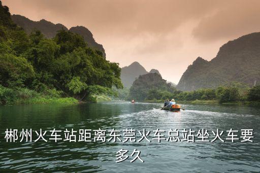 郴州火車站距離東莞火車總站坐火車要多久