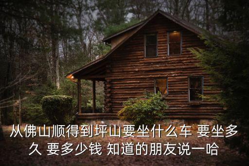 從佛山順得到坪山要坐什么車 要坐多久 要多少錢 知道的朋友說一哈