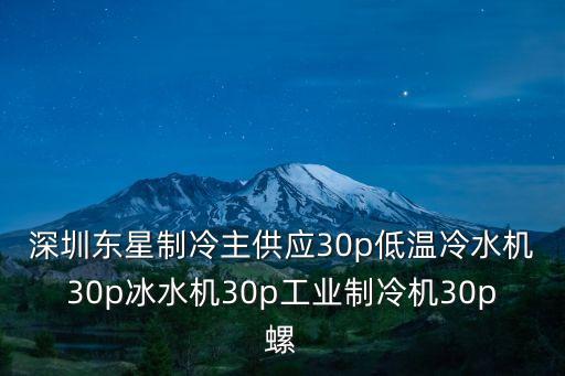 深圳東星制冷主供應(yīng)30p低溫冷水機(jī)30p冰水機(jī)30p工業(yè)制冷機(jī)30p螺
