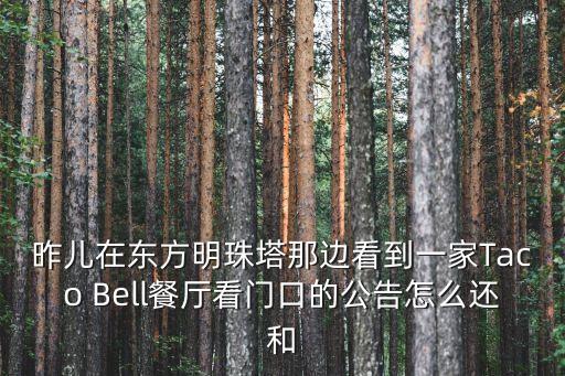 昨兒在東方明珠塔那邊看到一家Taco Bell餐廳看門口的公告怎么還和