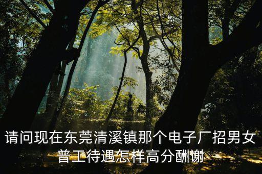 東莞清溪龍杰電子廠工資，東莞清溪嘉龍海杰電子科技有限公司組長工資多少