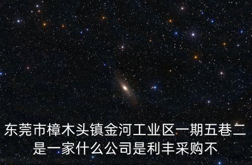 東莞市樟木頭鎮金河工業區一期五巷二是一家什么公司是利豐采購不