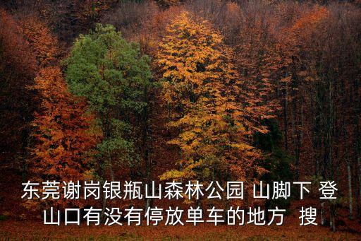東莞謝崗銀瓶山森林公園 山腳下 登山口有沒有停放單車的地方  搜