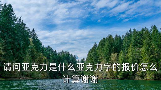 請(qǐng)問(wèn)亞克力是什么亞克力字的報(bào)價(jià)怎么計(jì)算謝謝