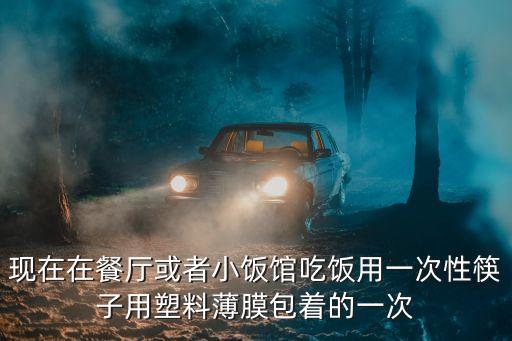 現在在餐廳或者小飯館吃飯用一次性筷子用塑料薄膜包著的一次