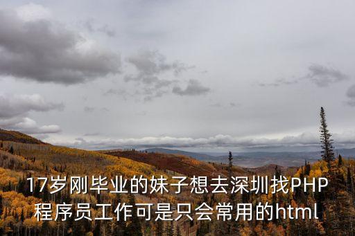程序員代碼深圳，17歲剛畢業(yè)的妹子想去深圳找PHP程序員工作可是只會(huì)常用的html