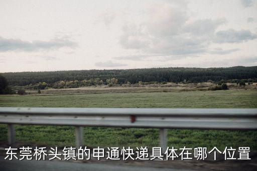 東莞橋頭鎮的申通快遞具體在哪個位置