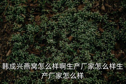 韓成興燕窩行深圳有限公司官網，韓成興燕窩能長期吃嗎