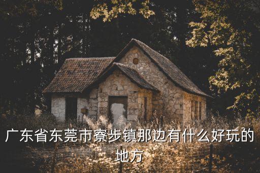 廣東省東莞市寮步鎮那邊有什么好玩的地方