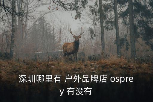 深圳哪里有 戶外品牌店 osprey 有沒有