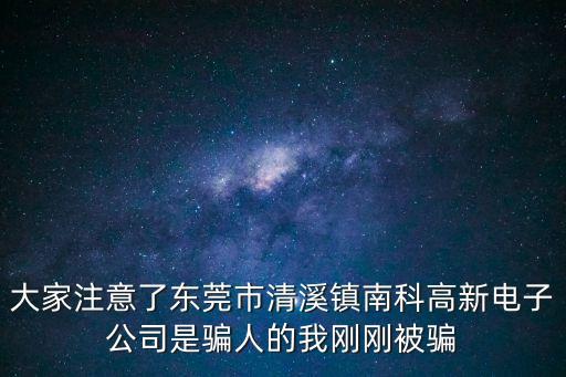 東莞清溪最坑的廠，大家注意了東莞市清溪鎮南科高新電子公司是騙人的我剛剛被騙