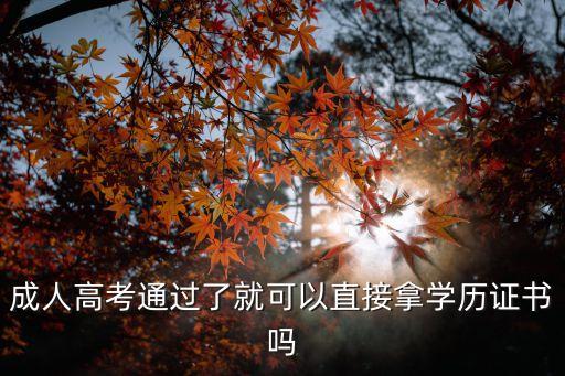 成人高考通過了就可以直接拿學(xué)歷證書嗎