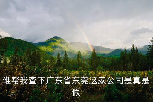 誰幫我查下廣東省東莞這家公司是真是假