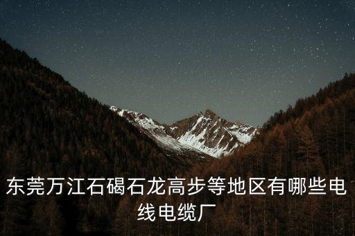 東莞有正規(guī)電纜廠嗎，東莞市的電線電纜工廠